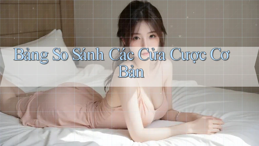 Bảng So Sánh Các Cửa Cược Cơ Bản