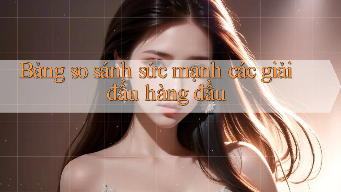 Bảng so sánh sức mạnh các giải đấu hàng đầu Bảng so sánh sức mạnh các giải đấu hàng đầu