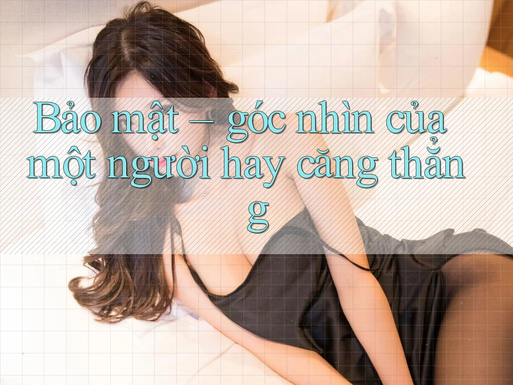Bảo mật – góc nhìn của một người hay căng thẳng