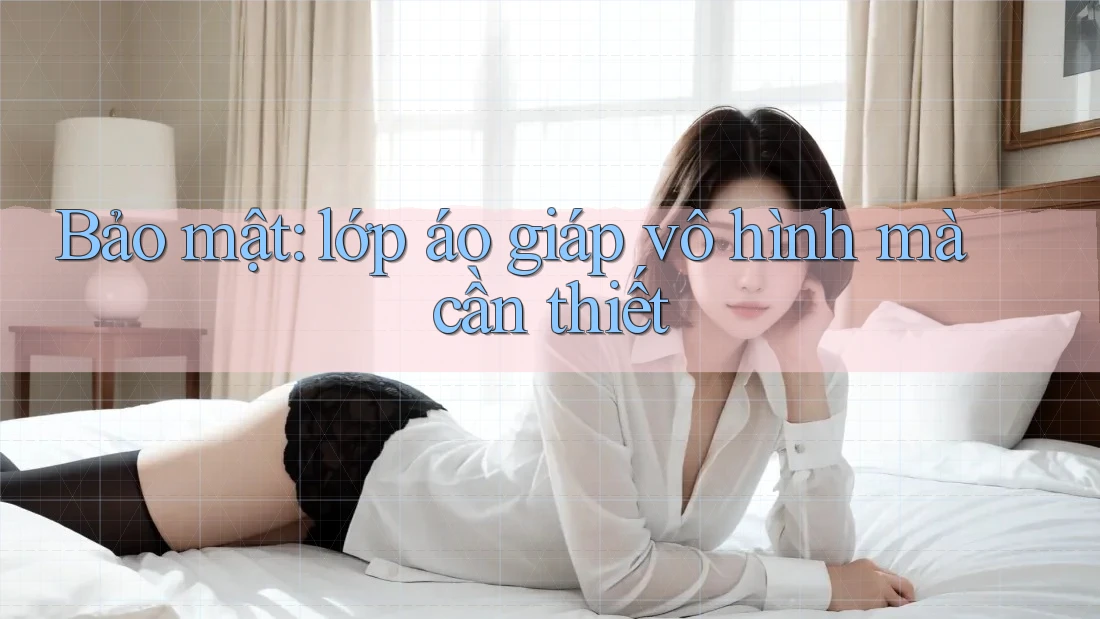 Bảo mật: lớp áo giáp vô hình mà cần thiết Bảo mật: lớp áo giáp vô hình mà cần thiết