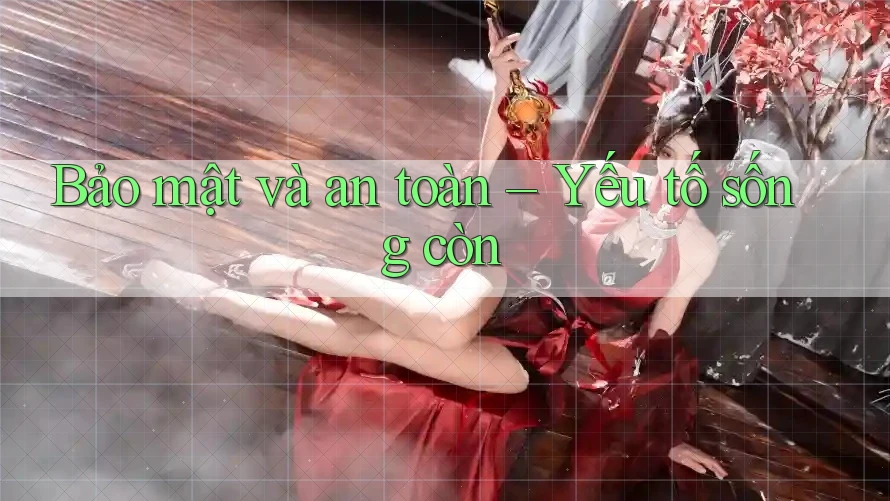 Bảo mật và an toàn – yếu tố sống còn Bảo mật và an toàn – yếu tố sống còn