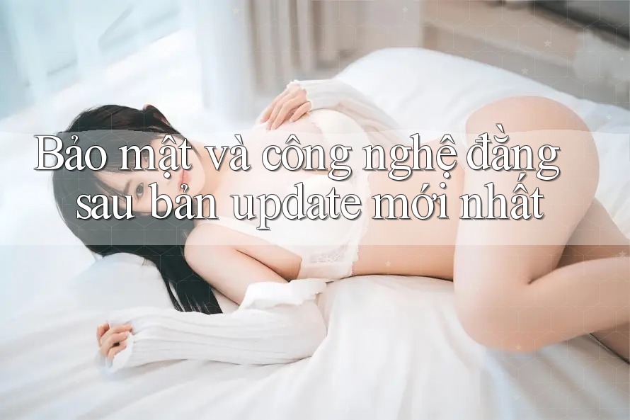 Bảo mật và công nghệ đằng sau bản update mới nhất Bảo mật và công nghệ đằng sau bản update mới nhất