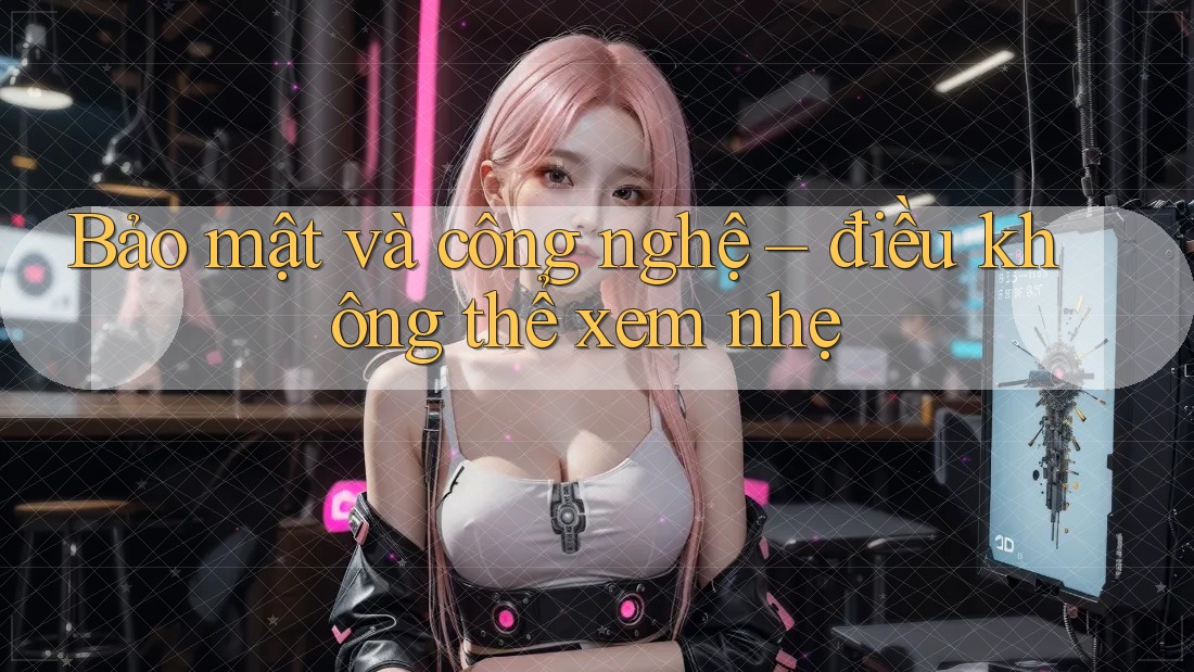 Bảo mật và công nghệ – điều không thể xem nhẹ Bảo mật và công nghệ – điều không thể xem nhẹ