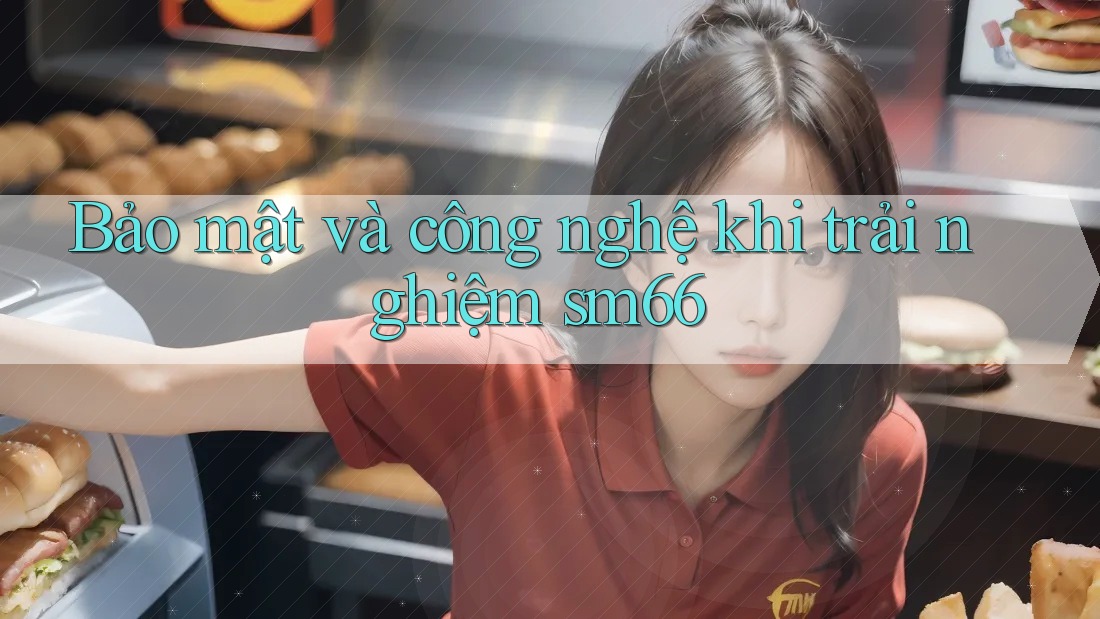 Bảo mật và công nghệ khi trải nghiệm sm66