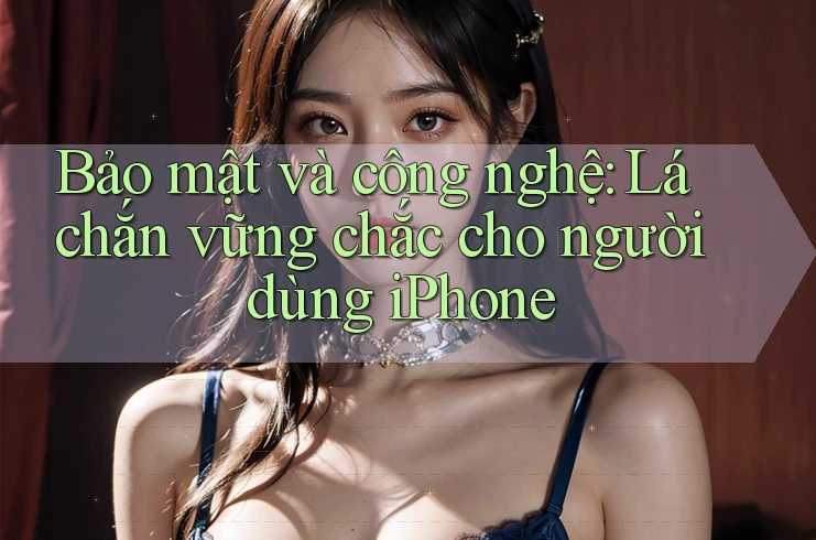 Bảo mật và công nghệ: Lá chắn vững chắc cho người dùng iPhone Bảo mật và công nghệ: Lá chắn vững chắc cho người dùng iPhone
