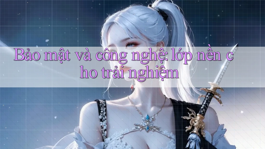 Bảo mật và công nghệ: lớp nền cho trải nghiệm Bảo mật và công nghệ: lớp nền cho trải nghiệm
