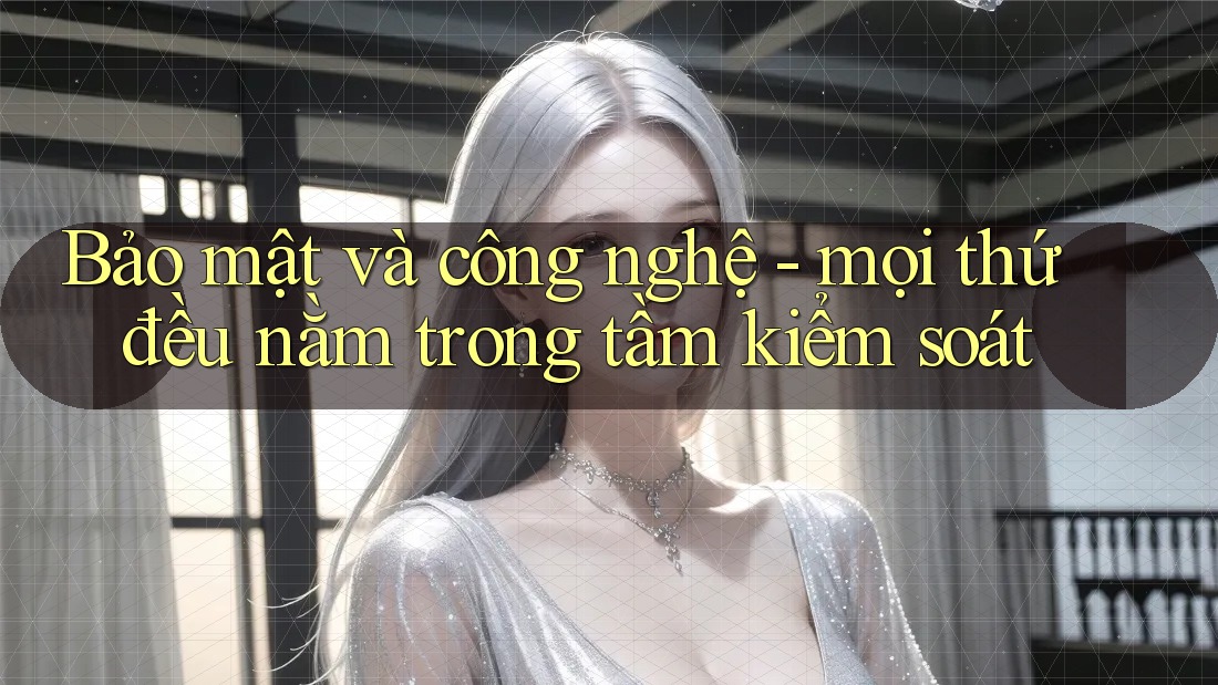 Bảo mật và công nghệ - mọi thứ đều nằm trong tầm kiểm soát