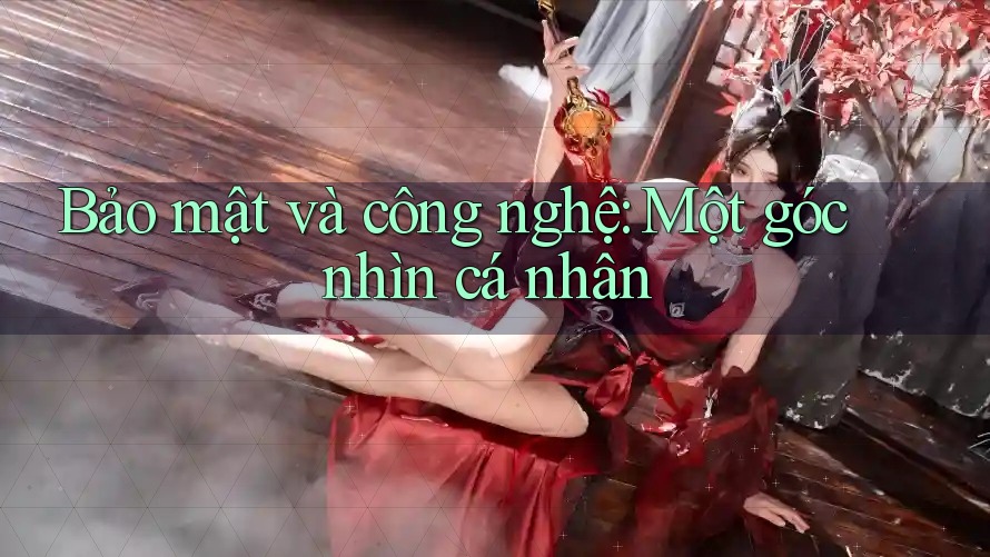 Bảo mật và công nghệ: Một góc nhìn cá nhân Bảo mật và công nghệ: Một góc nhìn cá nhân