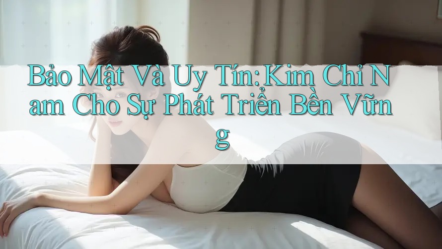 Bảo Mật Và Uy Tín: Kim Chỉ Nam Cho Sự Phát Triển Bền Vững Bảo Mật Và Uy Tín: Kim Chỉ Nam Cho Sự Phát Triển Bền Vững