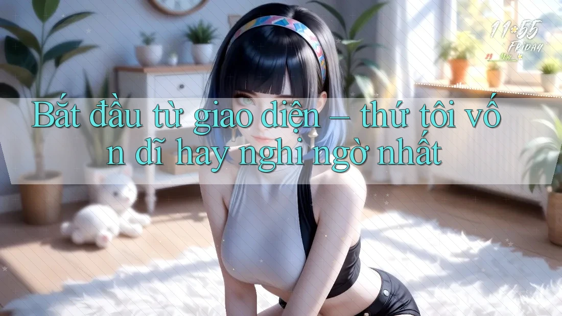 Bắt đầu từ giao diện – thứ tôi vốn dĩ hay nghi ngờ nhất Bắt đầu từ giao diện – thứ tôi vốn dĩ hay nghi ngờ nhất