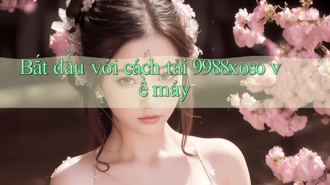Bắt đầu với cách tải 9988xoso về máy