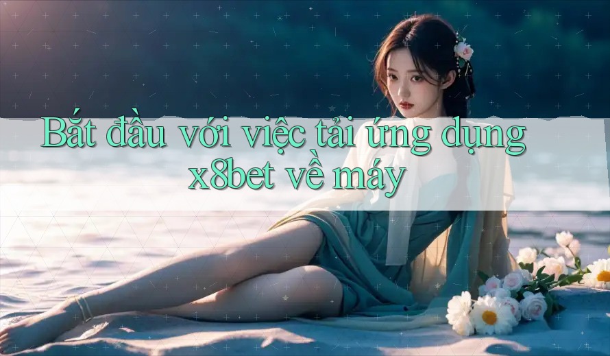 Bắt đầu với việc tải ứng dụng x8bet về máy Bắt đầu với việc tải ứng dụng x8bet về máy