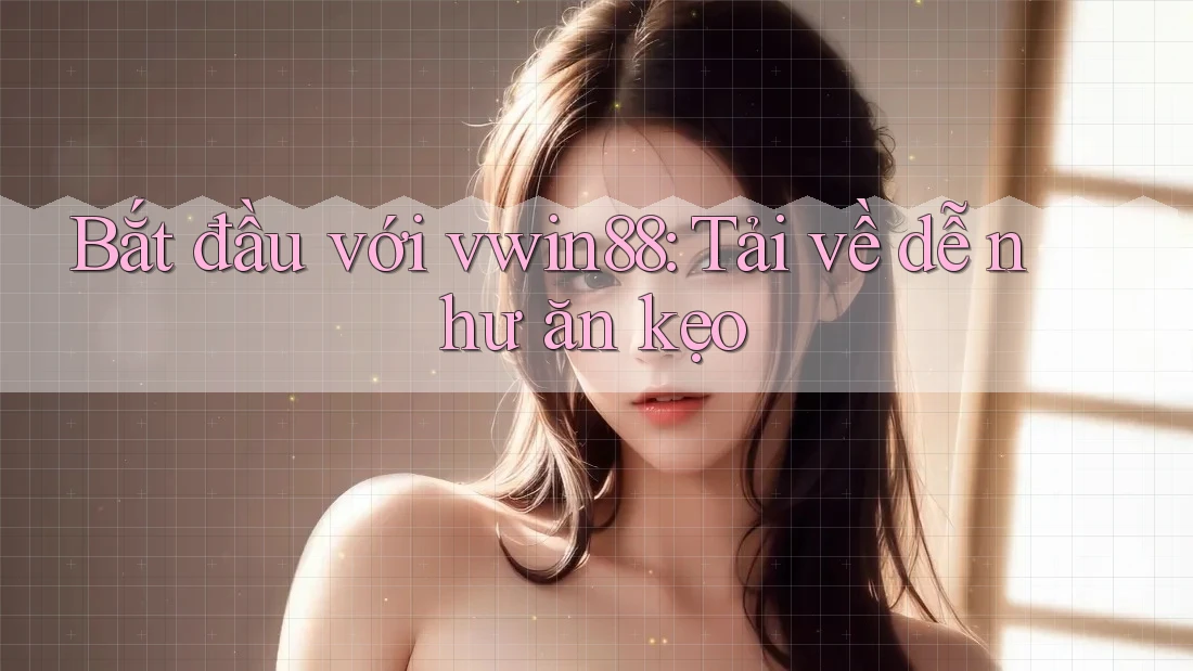 Bắt đầu với vwin88: Tải về dễ như ăn kẹo
