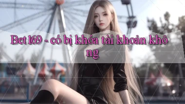 Bet169   có bị khóa tài khoản không
