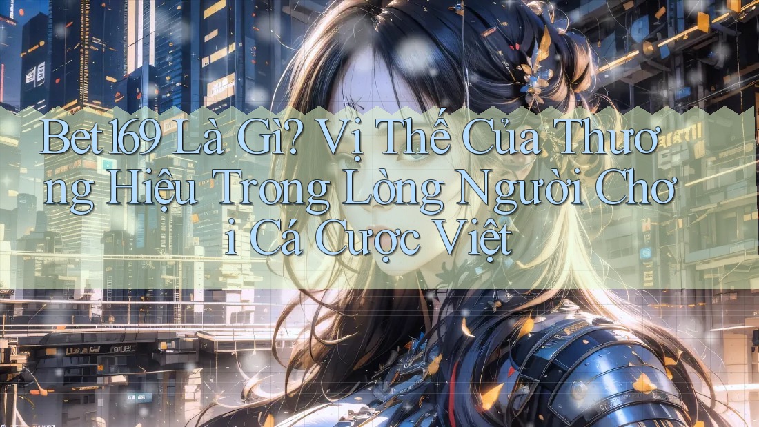 Bet169 Là Gì? Vị Thế Của Thương Hiệu Trong Lòng Người Chơi Cá Cược Việt Bet169 Là Gì? Vị Thế Của Thương Hiệu Trong Lòng Người Chơi Cá Cược Việt