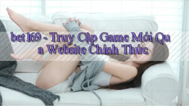 bet169   Truy Cập Game Mới Qua Website Chính Thức