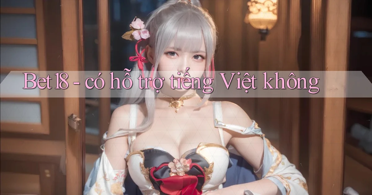 Bet18   có hỗ trợ tiếng Việt không