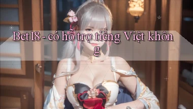 Bet18   có hỗ trợ tiếng Việt không