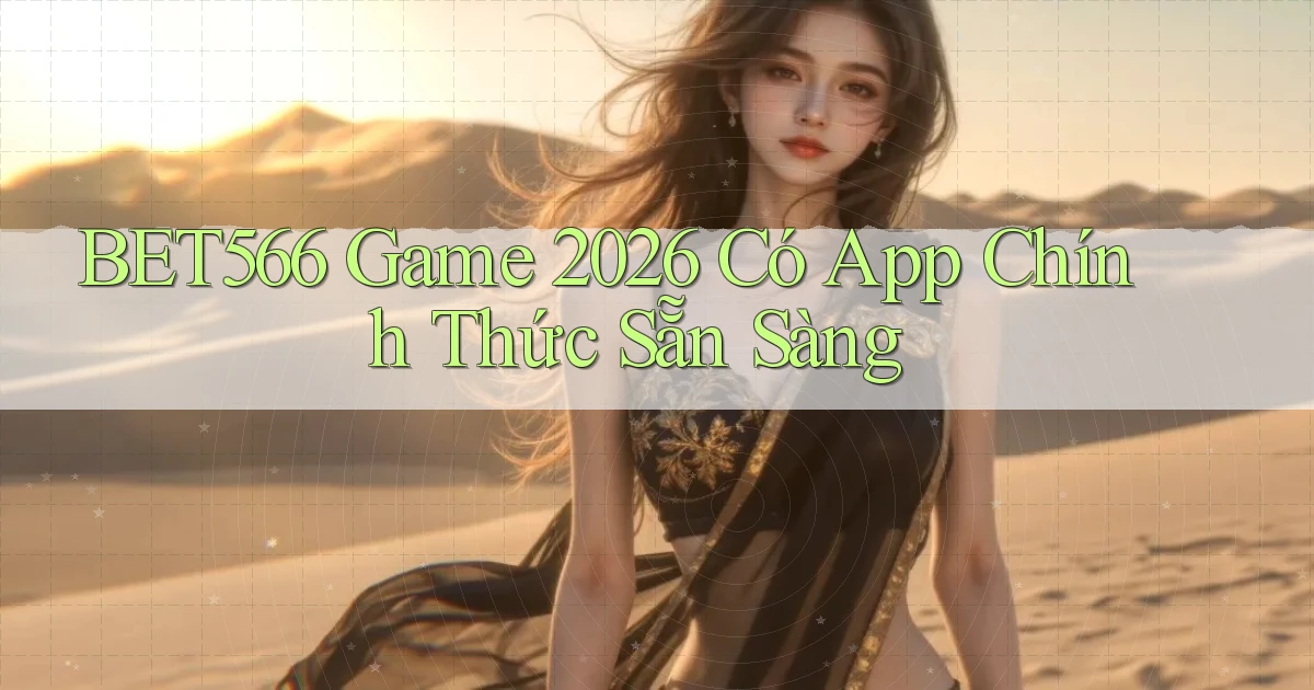 bet566   Game 2026 Có App Chính Thức Sẵn Sàng