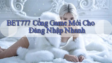 bet777： Cổng Game Mới Cho Đăng Nhập Nhanh