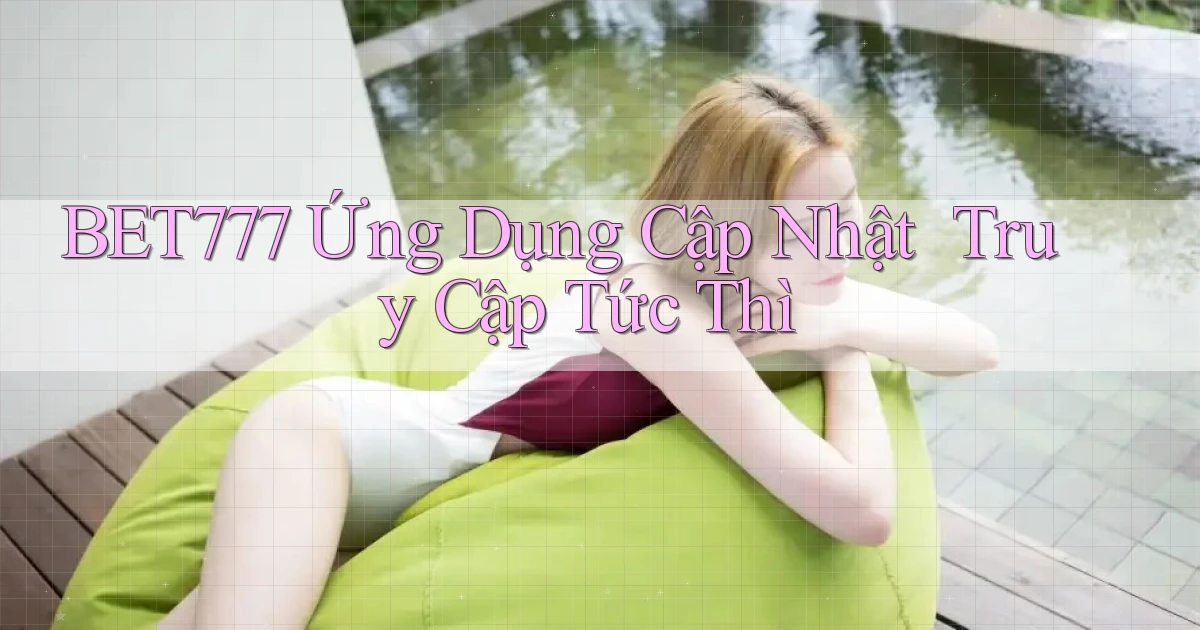 bet777   Ứng Dụng Cập Nhật ｜ Truy Cập Tức Thì