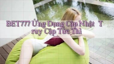 bet777   Ứng Dụng Cập Nhật ｜ Truy Cập Tức Thì