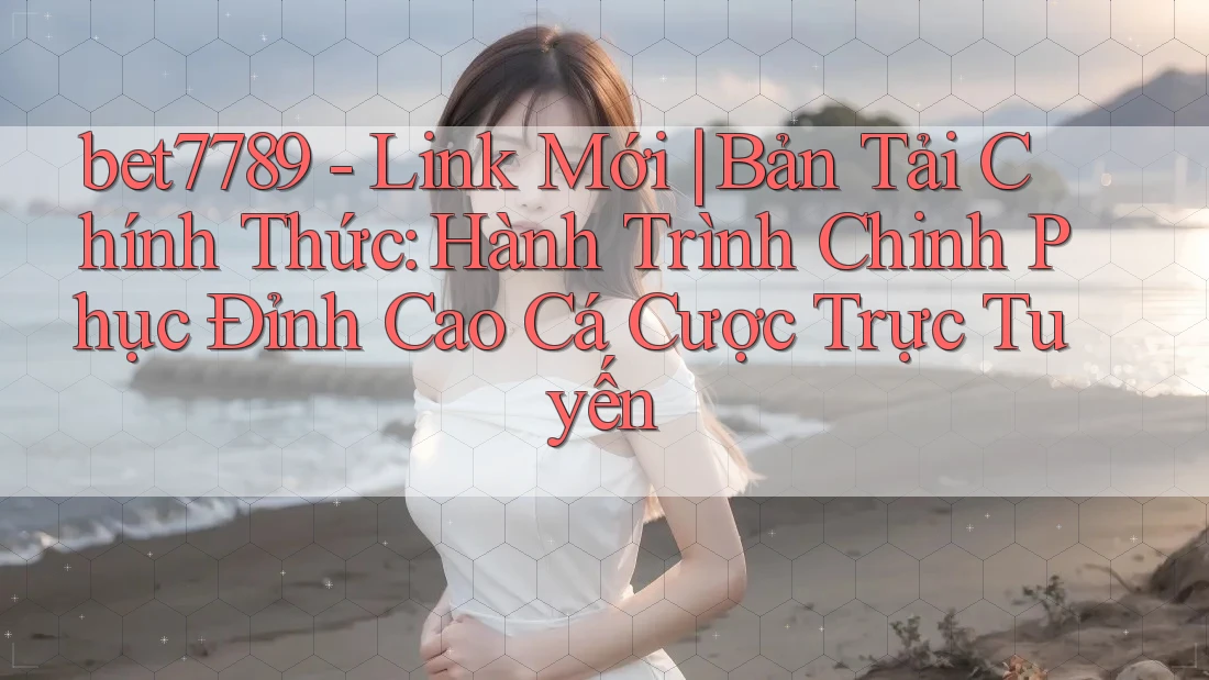 bet7789 - Link Mới | Bản Tải Chính Thức: Hành Trình Chinh Phục Đỉnh Cao Cá Cược Trực Tuyến bet7789 - Link Mới | Bản Tải Chính Thức: Hành Trình Chinh Phục Đỉnh Cao Cá Cược Trực Tuyến