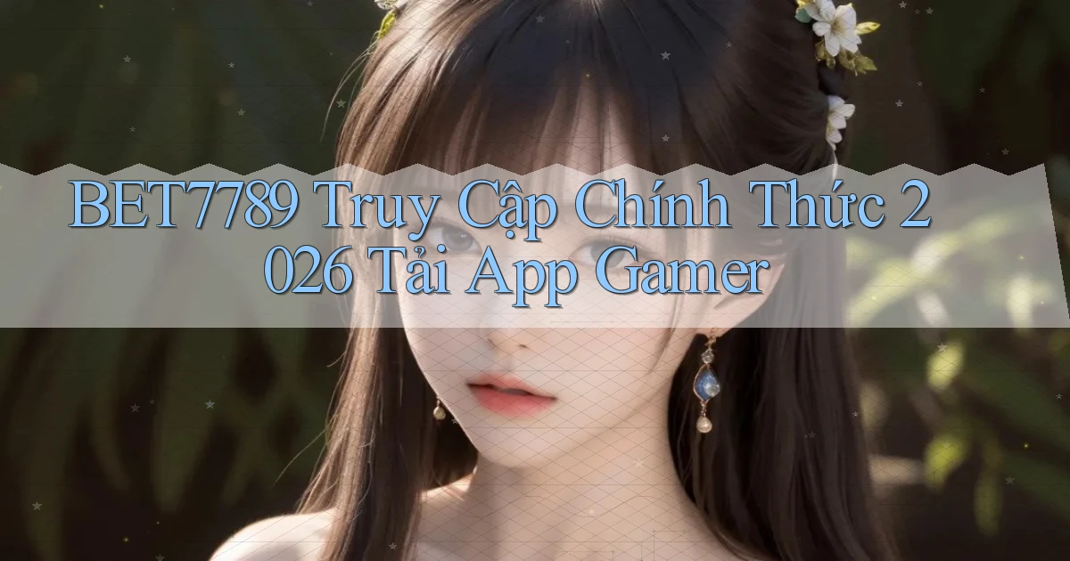 bet7789   Truy Cập Chính Thức 2026 Tải App Gamer
