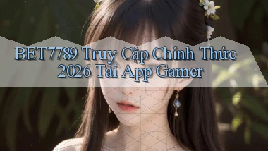 bet7789   Truy Cập Chính Thức 2026 Tải App Gamer