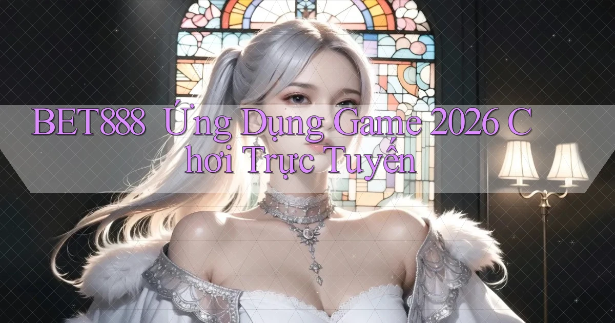 bet888 ｜ Ứng Dụng Game 2026 Chơi Trực Tuyến