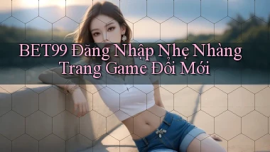 bet99   Đăng Nhập Nhẹ Nhàng Trang Game Đổi Mới