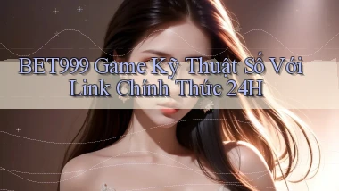 bet999   Game Kỹ Thuật Số Với Link Chính Thức 24h