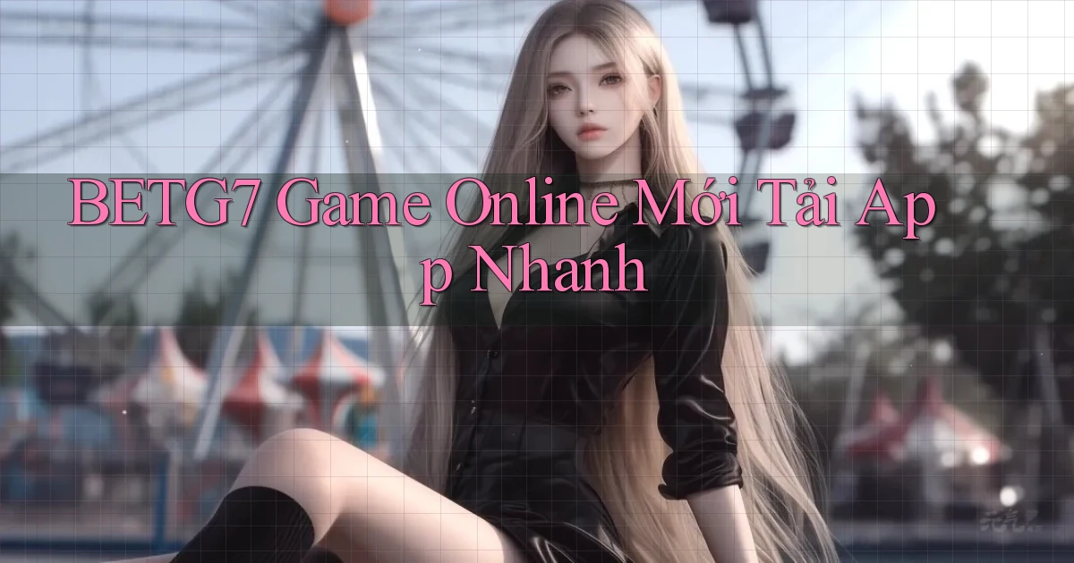 betg7   Game Online Mới Tải App Nhanh