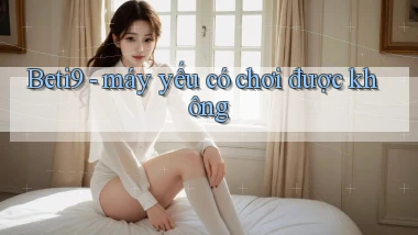 Beti9   máy yếu có chơi được không