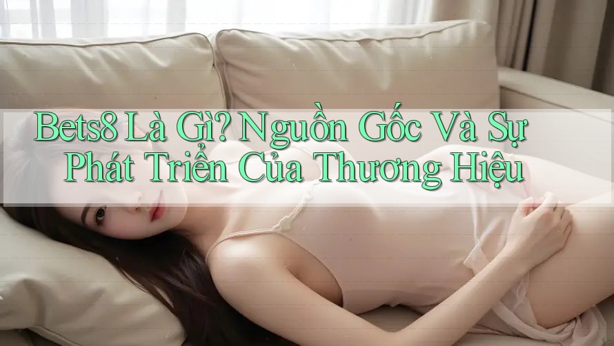 Bets8 Là Gì? Nguồn Gốc Và Sự Phát Triển Của Thương Hiệu Bets8 Là Gì? Nguồn Gốc Và Sự Phát Triển Của Thương Hiệu