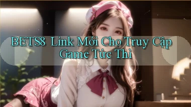 bets8 ｜ Link Mới Cho Truy Cập Game Tức Thì