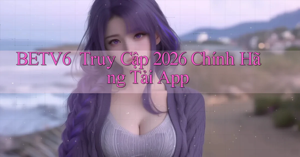 betv6 ｜ Truy Cập 2026 Chính Hãng Tải App