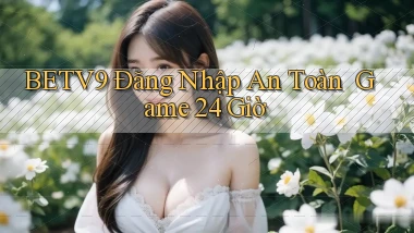 betv9   Đăng Nhập An Toàn ｜ Game 24 Giờ