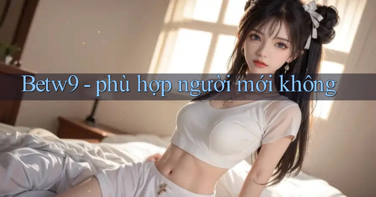 Betw9   phù hợp người mới không