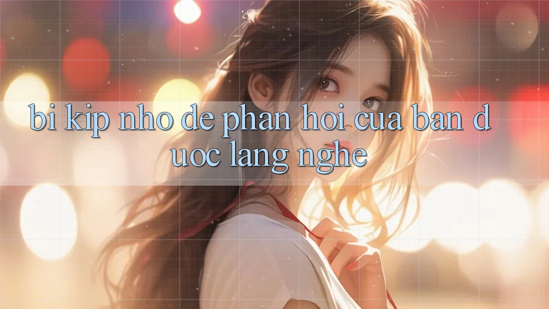 “Bí Kíp” Nhỏ Để Phản Hồi Của Bạn Được Lắng Nghe “Bí Kíp” Nhỏ Để Phản Hồi Của Bạn Được Lắng Nghe