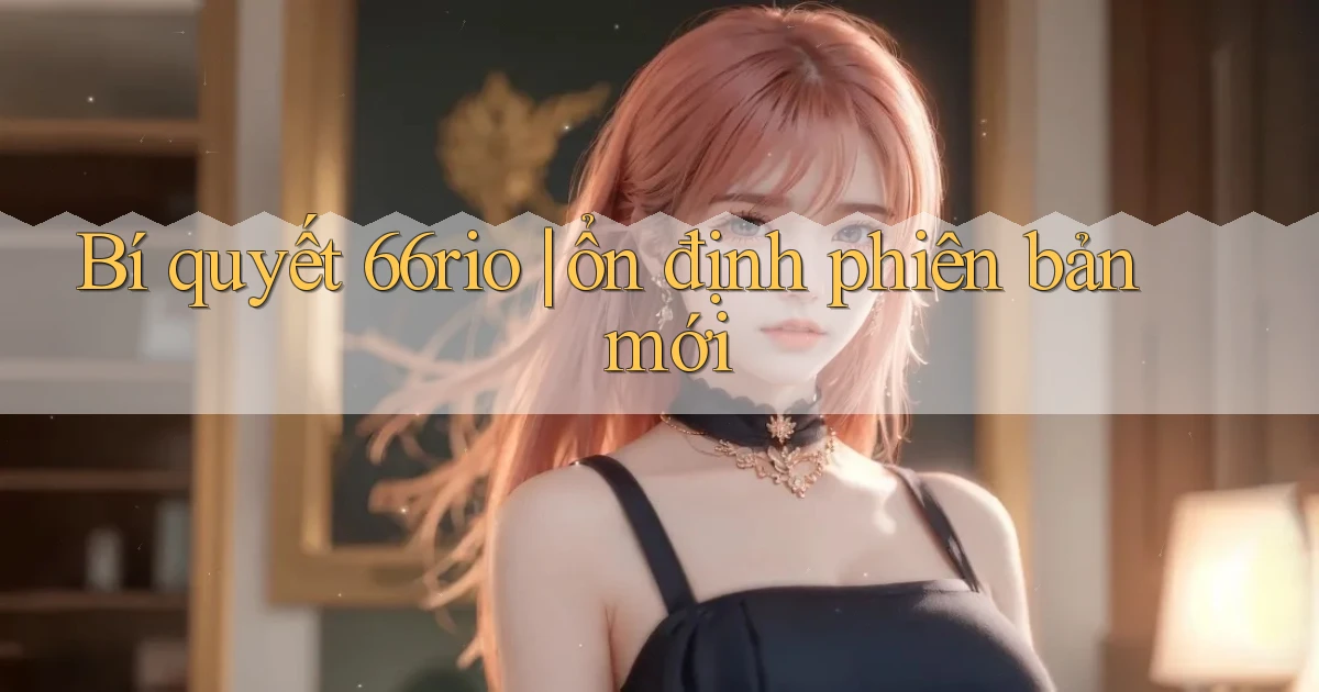 Bí quyết 66rio ổn định phiên bản mới