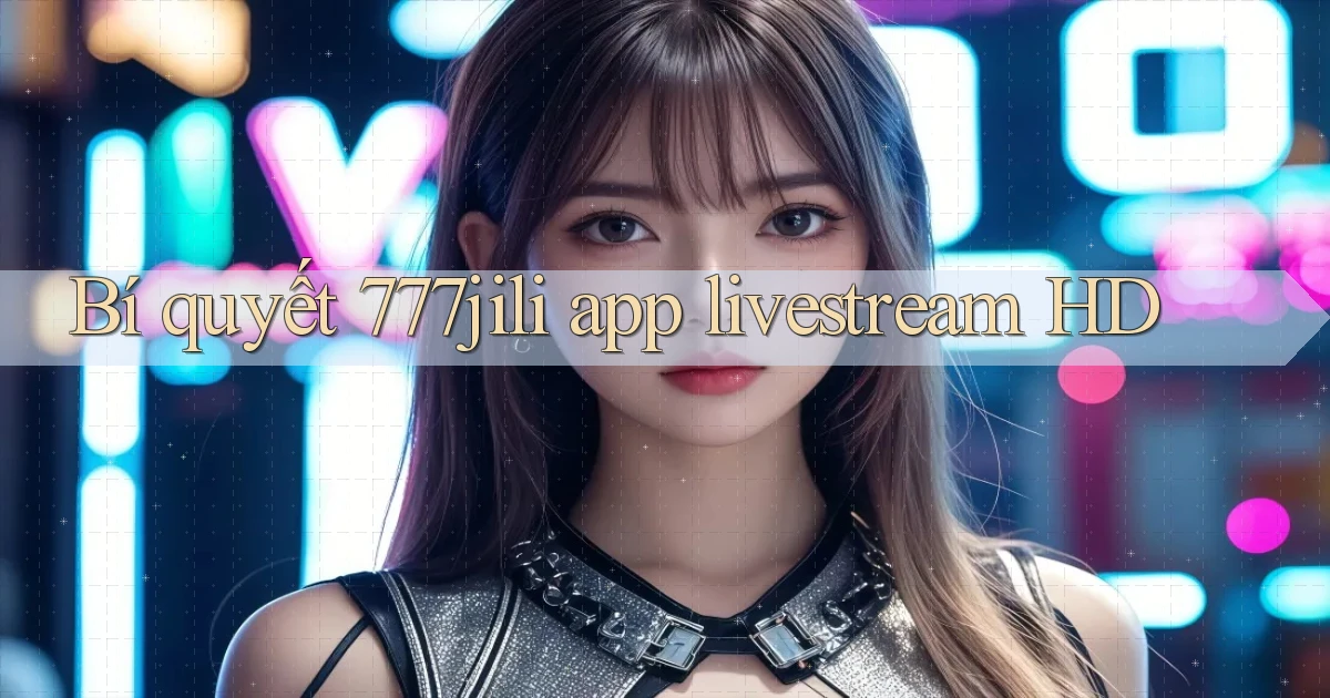 Bí quyết 777jili app livestream HD