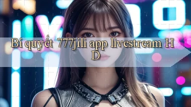 Bí quyết 777jili app livestream HD