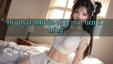 Bí quyết 88hello có bị mất tiền không