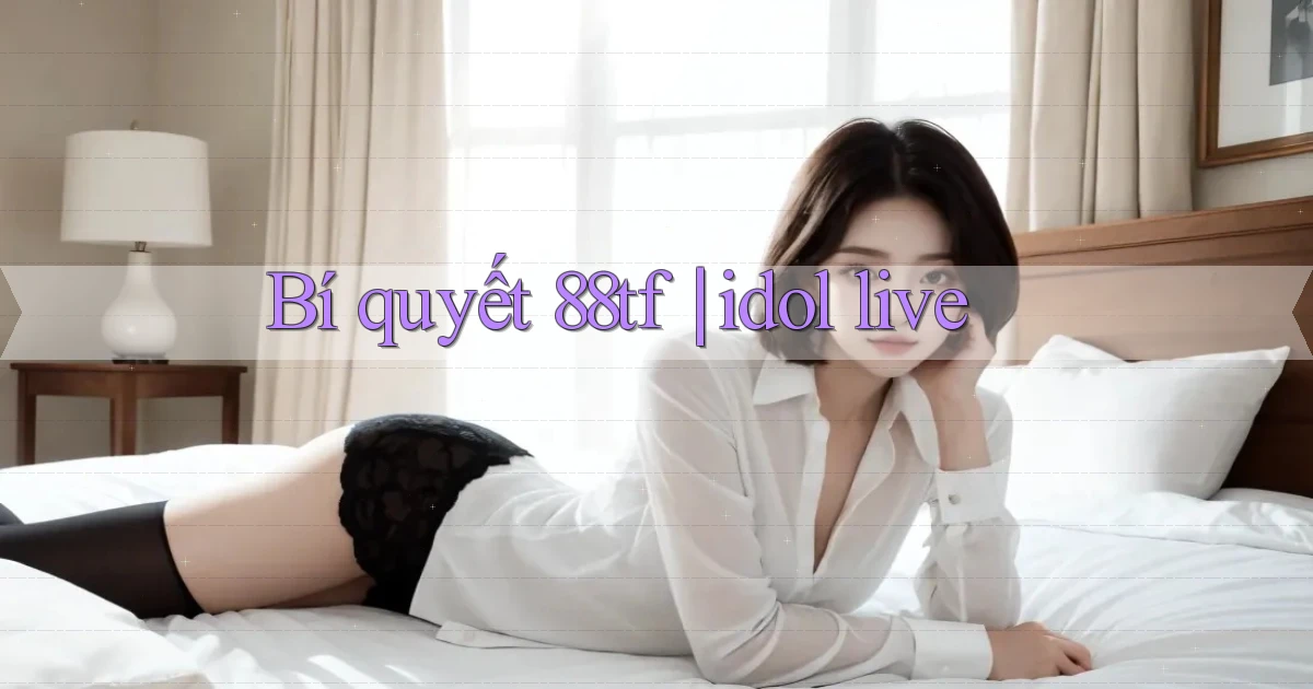 Bí quyết 88tf idol live