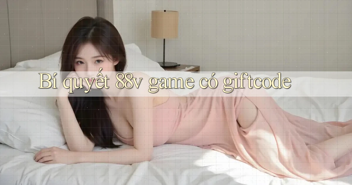 Bí quyết 88v game có giftcode