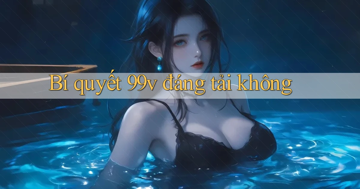 Bí quyết 99v đáng tải không