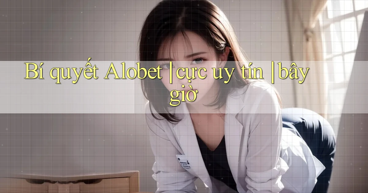 Bí quyết Alobet cực uy tín bây giờ