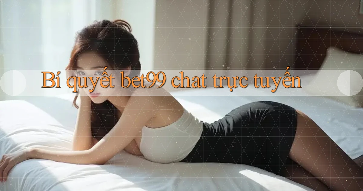 Bí quyết bet99 chat trực tuyến