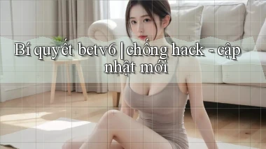 Bí quyết betv6 chống hack   cập nhật mới